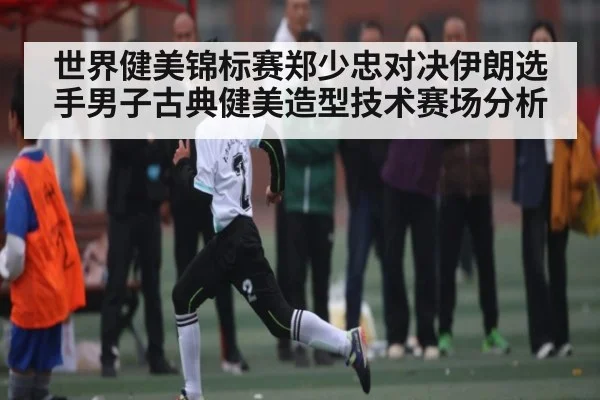 世界健美锦标赛郑少忠对决伊朗选手男子古典健美造型技术赛场分析