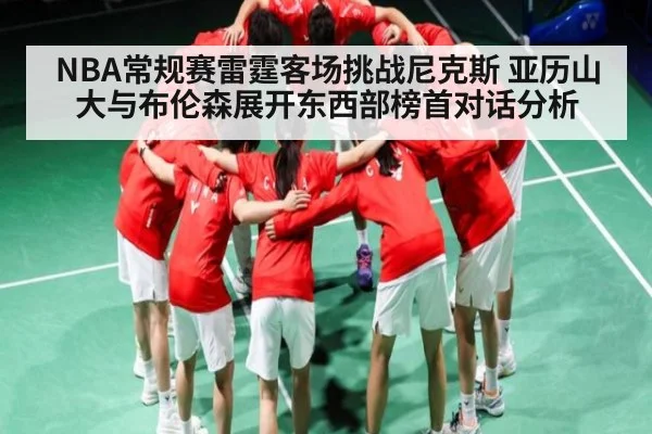 NBA常规赛雷霆客场挑战尼克斯 亚历山大与布伦森展开东西部榜首对话分析